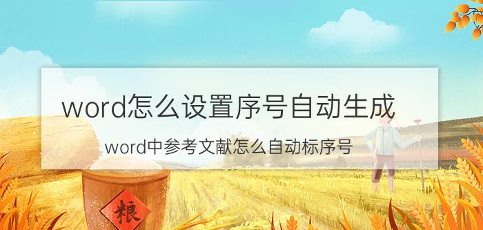 word怎么设置序号自动生成 word中参考文献怎么自动标序号？